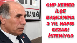 CHP KEMER İLÇE BAŞKANINA 3 YIL HAPIS CEZASI İSTENİYOR